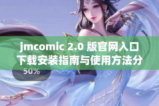 jmcomic 2.0 版官网入口下载安装指南与使用方法分享