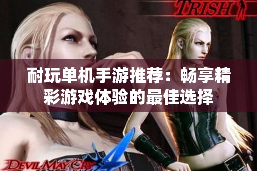 耐玩单机手游推荐：畅享精彩游戏体验的最佳选择