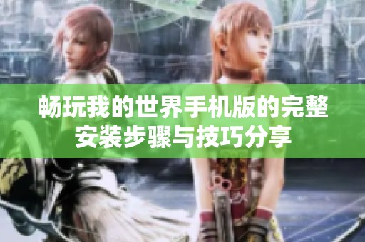 畅玩我的世界手机版的完整安装步骤与技巧分享