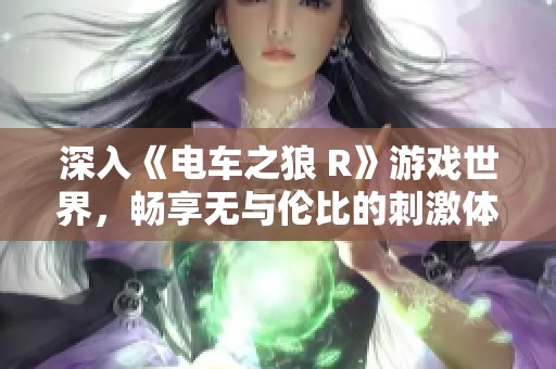 深入《电车之狼 R》游戏世界，畅享无与伦比的刺激体验