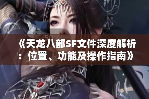 《天龙八部SF文件深度解析：位置、功能及操作指南》