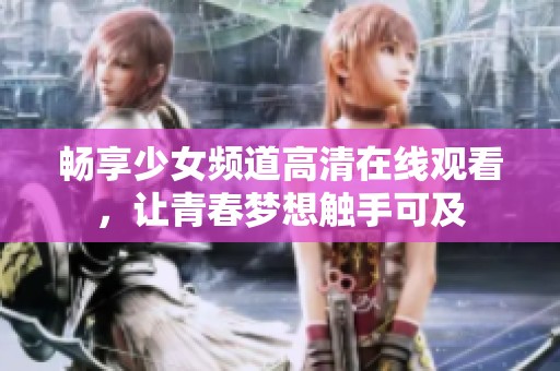 畅享少女频道高清在线观看，让青春梦想触手可及
