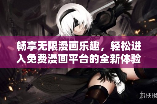畅享无限漫画乐趣，轻松进入免费漫画平台的全新体验