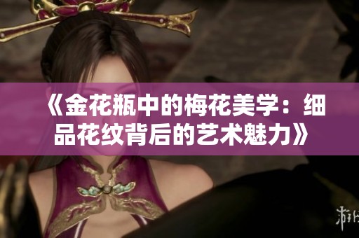 《金花瓶中的梅花美学：细品花纹背后的艺术魅力》