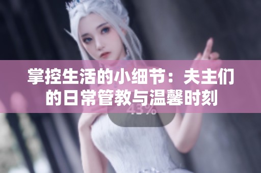 掌控生活的小细节：夫主们的日常管教与温馨时刻