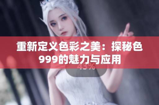 重新定义色彩之美：探秘色999的魅力与应用