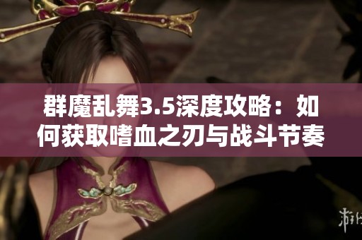 群魔乱舞3.5深度攻略：如何获取嗜血之刃与战斗节奏掌控技巧