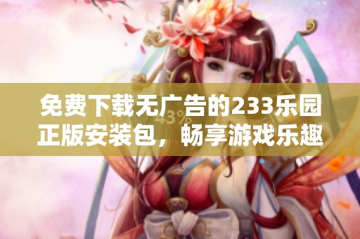 免费下载无广告的233乐园正版安装包，畅享游戏乐趣