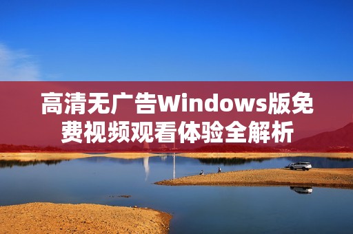 高清无广告Windows版免费视频观看体验全解析