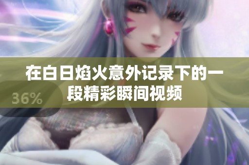 在白日焰火意外记录下的一段精彩瞬间视频