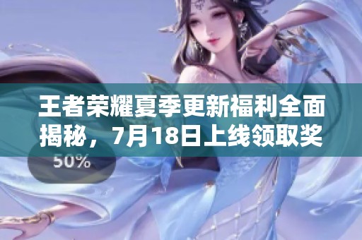 王者荣耀夏季更新福利全面揭秘，7月18日上线领取奖励！