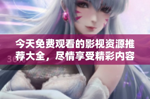 今天免费观看的影视资源推荐大全，尽情享受精彩内容
