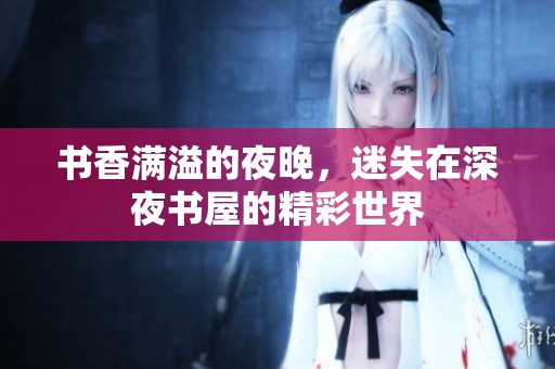 书香满溢的夜晚，迷失在深夜书屋的精彩世界