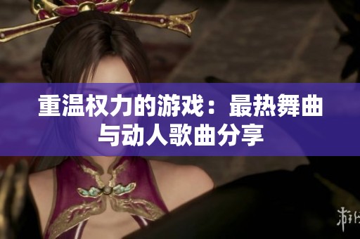重温权力的游戏：最热舞曲与动人歌曲分享