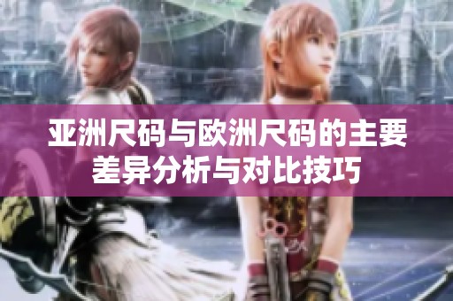 亚洲尺码与欧洲尺码的主要差异分析与对比技巧