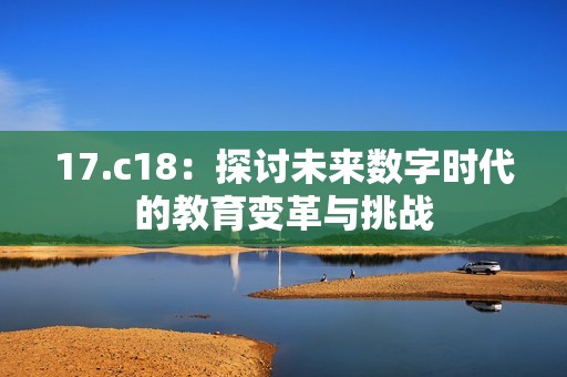 17.c18：探讨未来数字时代的教育变革与挑战