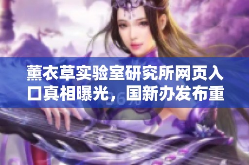 薰衣草实验室研究所网页入口真相曝光，国新办发布重要信息