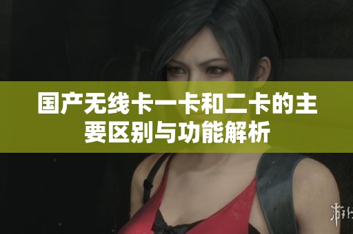 国产无线卡一卡和二卡的主要区别与功能解析