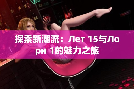 探索新潮流：Лет 15与Лорн 1的魅力之旅