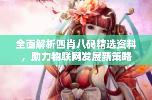 全面解析四肖八码精选资料，助力物联网发展新策略