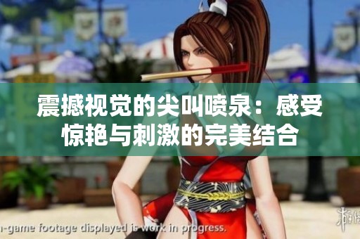震撼视觉的尖叫喷泉：感受惊艳与刺激的完美结合