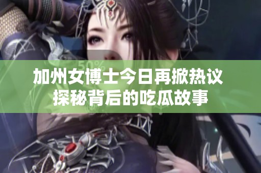 加州女博士今日再掀热议 探秘背后的吃瓜故事