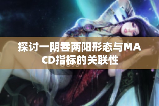 探讨一阴吞两阳形态与MACD指标的关联性