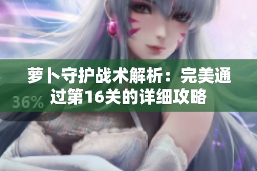 萝卜守护战术解析：完美通过第16关的详细攻略