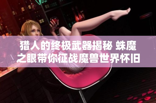 猎人的终极武器揭秘 蛛魔之眼带你征战魔兽世界怀旧服