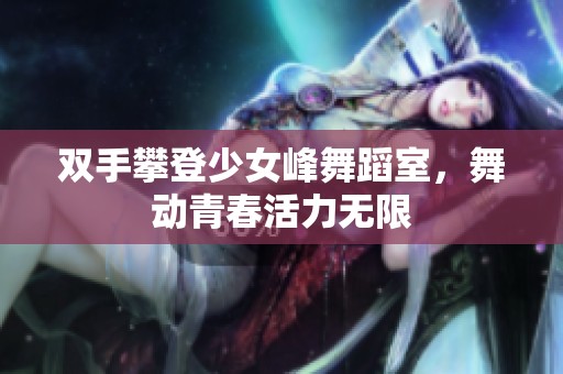 双手攀登少女峰舞蹈室，舞动青春活力无限