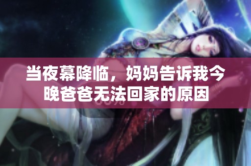 当夜幕降临，妈妈告诉我今晚爸爸无法回家的原因