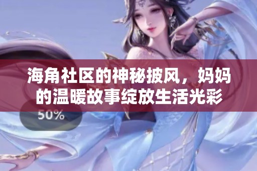 海角社区的神秘披风，妈妈的温暖故事绽放生活光彩
