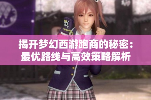 揭开梦幻西游跑商的秘密：最优路线与高效策略解析