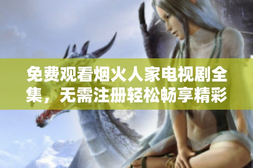 免费观看烟火人家电视剧全集，无需注册轻松畅享精彩剧情