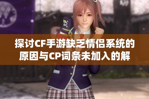 探讨CF手游缺乏情侣系统的原因与CP词条未加入的解析