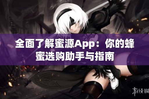 全面了解蜜源App：你的蜂蜜选购助手与指南