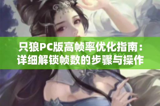 只狼PC版高帧率优化指南：详细解锁帧数的步骤与操作解析