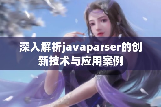 深入解析javaparser的创新技术与应用案例