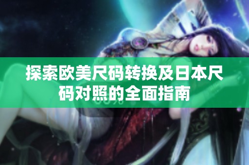 探索欧美尺码转换及日本尺码对照的全面指南