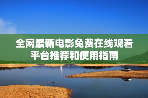 全网最新电影免费在线观看平台推荐和使用指南