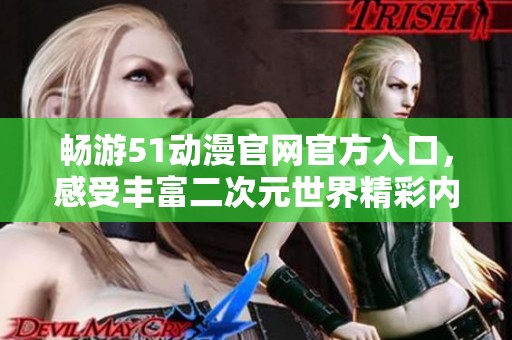 畅游51动漫官网官方入口，感受丰富二次元世界精彩内容