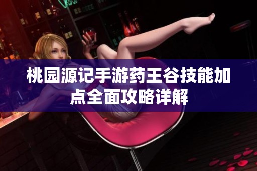 桃园源记手游药王谷技能加点全面攻略详解