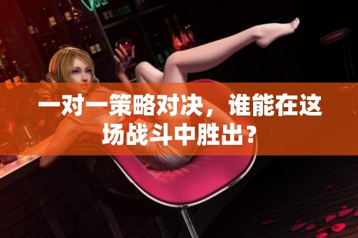 一对一策略对决，谁能在这场战斗中胜出？