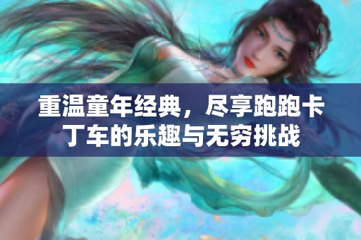 重温童年经典，尽享跑跑卡丁车的乐趣与无穷挑战