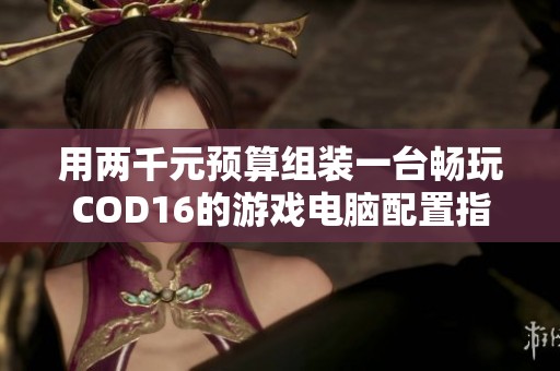用两千元预算组装一台畅玩COD16的游戏电脑配置指南