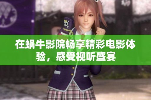在蜗牛影院畅享精彩电影体验，感受视听盛宴
