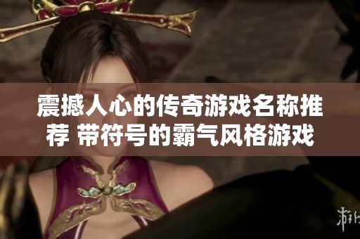 震撼人心的传奇游戏名称推荐 带符号的霸气风格游戏名大全