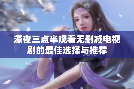 深夜三点半观看无删减电视剧的最佳选择与推荐