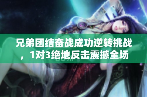 兄弟团结奋战成功逆转挑战，1对3绝地反击震撼全场