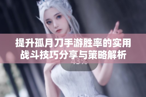 提升孤月刀手游胜率的实用战斗技巧分享与策略解析